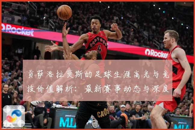 贡萨洛拉莫斯的足球生涯高光与竞技价值解析：最新赛事动态与深度分析