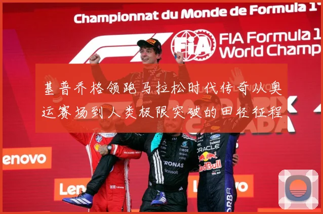 基普乔格领跑马拉松时代传奇从奥运赛场到人类极限突破的田径征程解析：最新赛事动态与深度分析