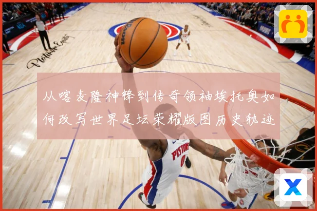 从喀麦隆神锋到传奇领袖埃托奥如何改写世界足坛荣耀版图历史轨迹数据研判：最新赛事动态与深度分析