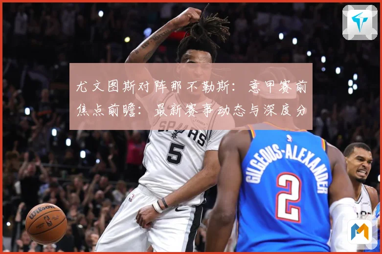 尤文图斯对阵那不勒斯：意甲赛前焦点前瞻：最新赛事动态与深度分析