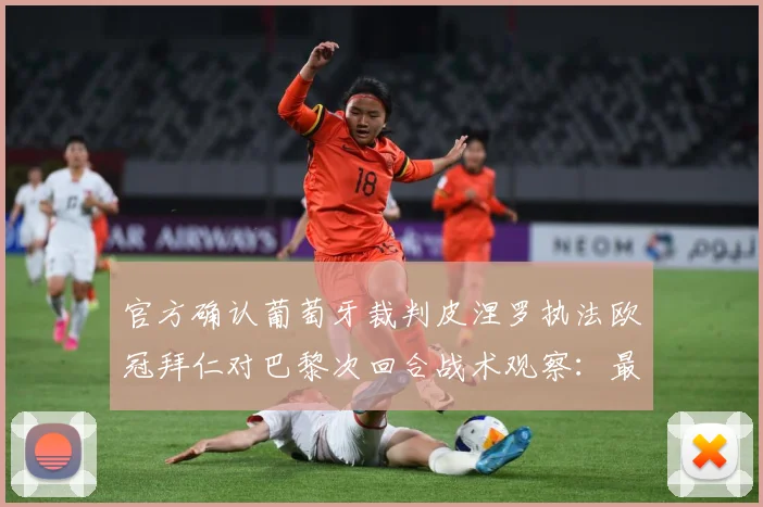 官方确认葡萄牙裁判皮涅罗执法欧冠拜仁对巴黎次回合战术观察：最新赛事动态与深度分析