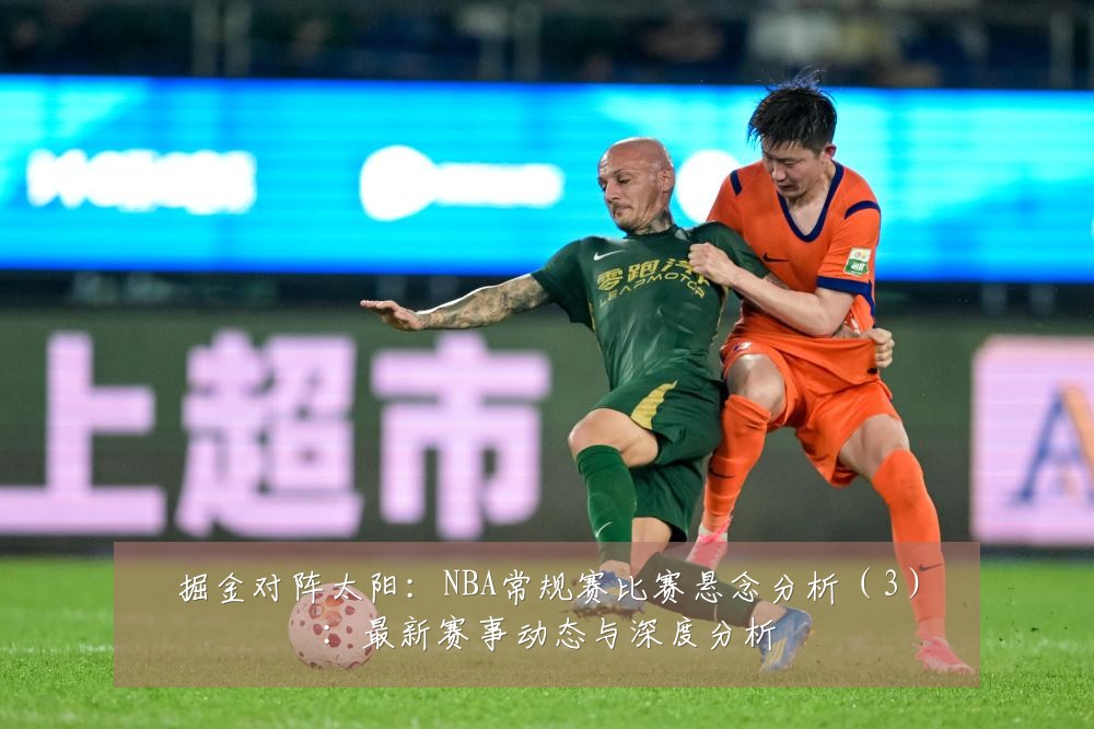 掘金对阵太阳：NBA常规赛比赛悬念分析（3）：最新赛事动态与深度分析
