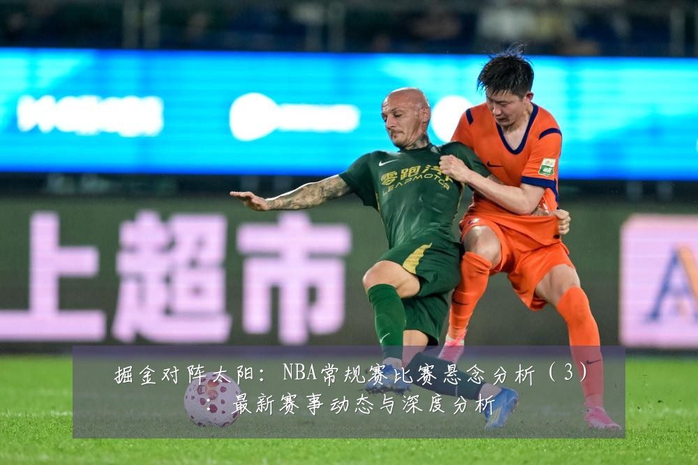 掘金对阵太阳:NBA常规赛比赛悬念分析(3):最新赛事动态与深度分析