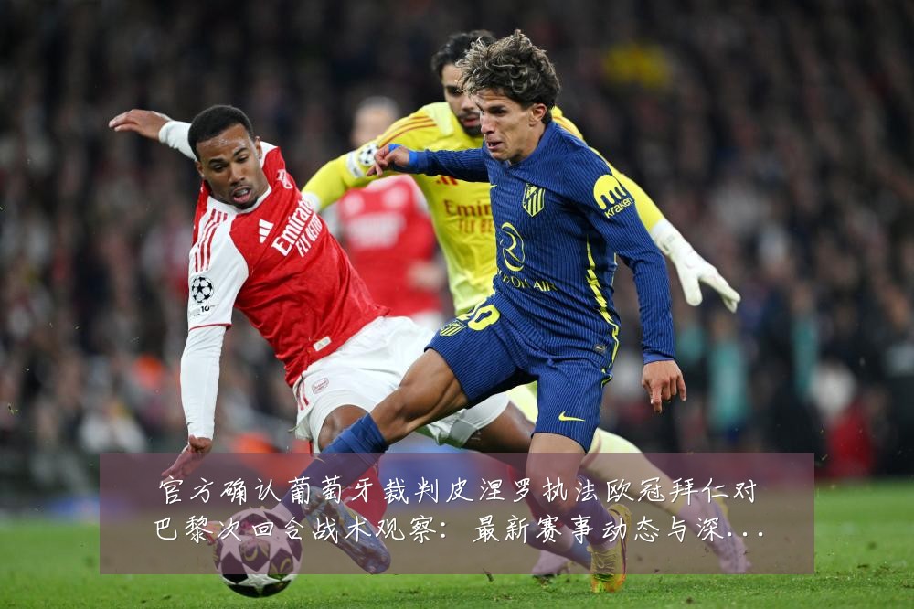 官方确认葡萄牙裁判皮涅罗执法欧冠拜仁对巴黎次回合战术观察:最新赛事动态与深度分析