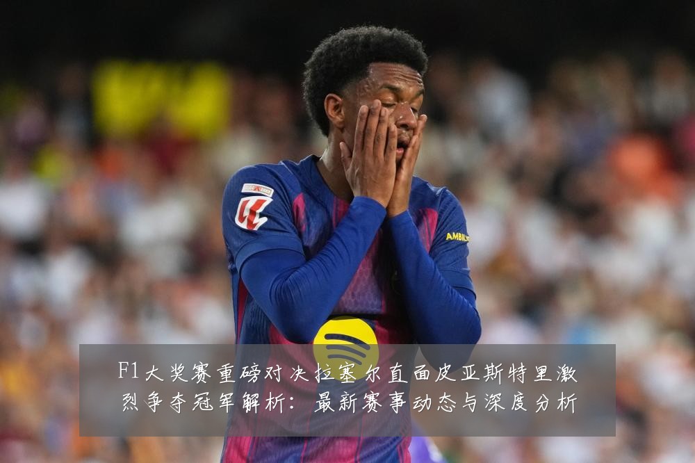 F1大奖赛重磅对决拉塞尔直面皮亚斯特里激烈争夺冠军解析:最新赛事动态与深度分析
