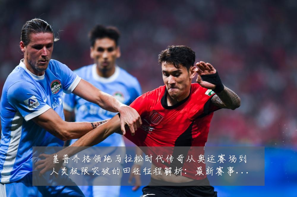 基普乔格领跑马拉松时代传奇从奥运赛场到人类极限突破的田径征程解析:最新赛事动态与深度分析